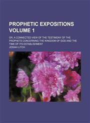 Prophetic expositions; or, A connected view of the testimony of the prophets concerning the kingdom of God and the time of its establishment Volume 1,1154010198,9781154010190