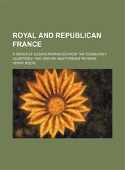 Royal and Republican France (Volume 1); A Series of Essays Reprinted From the 'edinburgh,' 'quarterly,' and 'british and Foreign' Reviews,1151127264,9781151127266