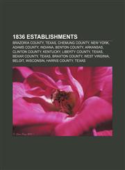 1836 establishments Brazoria County, Texas, Chemung County, New York, Adams County, Indiana, Benton County, Arkansas, Clinton County, Kentucky,115681927X,9781156819272