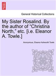 My Sister Rosalind. By the author of "Christina North," etc. [i.e. Eleanor A. Towle.],1240875487,9781240875481