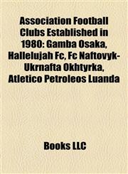 Association Football Clubs Established in 1980 Gamba Osaka, Hallelujah Fc, Fc Naftovyk-Ukrnafta Okhtyrka, Atlético Petróleos Luanda,1155323106,9781155323107
