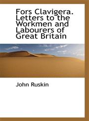 Fors Clavigera. Letters to the Workmen and Labourers of Great Britain,1117549534,9781117549538