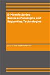 E-Manufacturing Business Paradigms and Supporting Technologies : 18th International Conference on CAD/CAM Robotics and Factories of the Future (CARs&FOF) July 2002, Porto, Portugal,1402076541,9781402076541