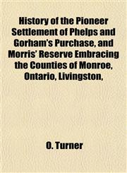 History of the Pioneer Settlement of Phelps and Gorham's Purchase, and Morris' Reserve Embracing the Counties of Monroe, Ontario, Livingston,,1152317733,9781152317734