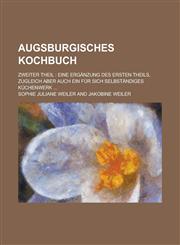 Augsburgisches Kochbuch; Zweiter Theil Eine Erganzung Des Ersten Theils, Zugleich Aber Auch Ein Fur Sich Selbstandiges Kuchenwerk ...,1234630133,9781234630133