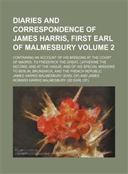Diaries and correspondence of James Harris, first Earl of Malmesbury Volume 2; containing an account of his missions at the court of Madrid, to Frederick the Great, Catherine the Second, and at the Hague and of his special missions to Berlin, Brunswick, a,1152230522,9781152230521