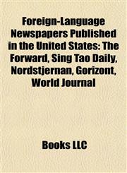 Foreign-Language Newspapers Published in the United States The Forward, Sing Tao Daily, Nordstjernan, Gorizont, World Journal,1157034489,9781157034483