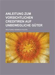 Anleitung zum vorsichtlichen Creditiren auf unbewegliche Güter,1230123504,9781230123509