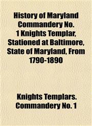 History of Maryland Commandery No. 1 Knights Templar, Stationed at Baltimore, State of Maryland, From 1790-1890,1152195026,9781152195028