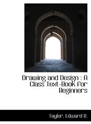 Drawing and Design A Class Text-Book for Beginners,111313562X,9781113135629