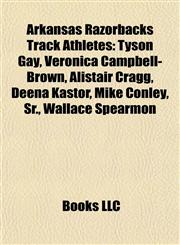 Arkansas Razorbacks Track Athletes Tyson Gay, Veronica Campbell-Brown, Alistair Cragg, Deena Kastor, Mike Conley, Sr., Wallace Spearmon,1155734238,9781155734231