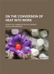 On the conversion of heat into work; A practical handbook on heat-engines,1236398386,9781236398383