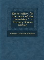 Keene Valley. in the Heart of the Mountains. - Primary Source Edition,1289619182,9781289619183