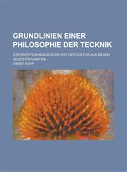 Grundlinien Einer Philosophie Der Tecknik; Zur Entstehungsgeschichte Der Cultur Aus Neuen Gesichtspunkten ...,1234915316,9781234915315