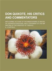 Don Quixote, His Critics and Commentators; With a Brief Account of the Minor Works of Miguel de Cervantes Saavedra, and a Statement of the Aim and End of the Greatest of Them All,1236765419,9781236765413
