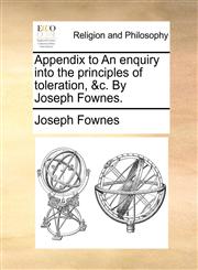 Appendix to An enquiry into the principles of toleration, &c. By Joseph Fownes.,1171076290,9781171076292