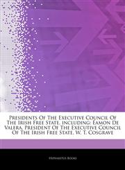 Articles On Presidents Of The Executive Council Of The Irish Free State, including Ã‰amon De Valera, President Of The Executive Council Of The Irish Free State, W. T. Cosgrave,1243067489,9781243067487