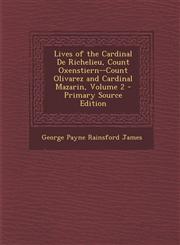 Lives of the Cardinal de Richelieu, Count Oxenstiern--Count Olivarez and Cardinal Mazarin, Volume 2,1289559171,9781289559175