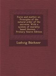 Force and Matter; Or, Principles of the Natural Order of the Universe. with a System of Morality Based Thereon - Primary Source Edition,1294710494,9781294710493