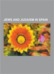 Jews and Judaism in Spain Antisemitism in Spain, Israeli Expatriates in Spain, Jewish Spanish History, Jews and Judaism in Gibraltar, Judaeo-Spa,123065075X,9781230650753