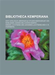 Bibliotheca Kemperiana; sive catalogus librorum qui studiis inservierunt viri nobilissimi Joannis Melchioris Kemper,,1158499485,9781158499489