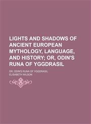 Lights and Shadows of Ancient European Mythology, Language, and History; Or, Odin's Runa of Yggdrasil. Or, Odin's Runa of Yggdrasil,1150677775,9781150677779