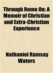 Through Rome On; A Memoir of Christian and Extra-Christian Experience,1154871916,9781154871913