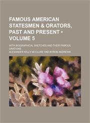 Famous American Statesmen & Orators, Past and Present (Volume 5); With Biographical Sketches and Their Famous Orations,1150955597,9781150955594
