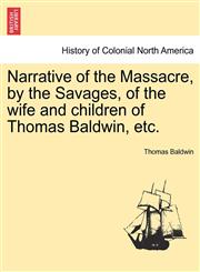 Narrative of the Massacre, by the Savages, of the wife and children of Thomas Baldwin, etc.,124155840X,9781241558406