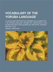 Vocabulary of the Yoruba language; To which are prefixed the grammatical elements of the Yoruba language. Yarriba Afr. Oberguinca, Land an der Nestseite des Quorra mit der Hptst. Katanga. Mötter. II. 670,1236463315,9781236463319