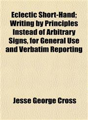Eclectic Short-Hand; Writing by Principles Instead of Arbitrary Signs, for General Use and Verbatim Reporting,1152639838,9781152639836