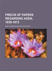Precis of papers regarding Aden, 1838-1872,1150047437,9781150047435