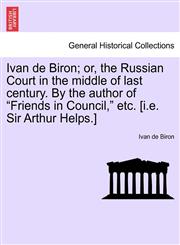 Ivan de Biron; or, the Russian Court in the middle of last century. By the author of "Friends in Council," etc. [i.e. Sir Arthur Helps.],1241182051,9781241182052