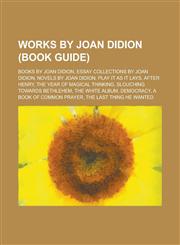 Works by Joan Didion (Study Guide) Books by Joan Didion, Essay Collections by Joan Didion, Novels by Joan Didion, Play It as It Lays,1155964411,9781155964416