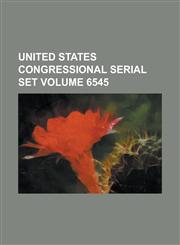 United States Congressional Serial Set Volume 6545,1234041758,9781234041755