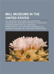 Mill museums in the United States Mill museums in California, Mill museums in Colorado, Mill museums in Georgia (U.S. state),115681748X,9781156817483