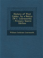 History of West Calder, by a Native [W.C. Learmonth]. - Primary Source Edition,1293389439,9781293389430