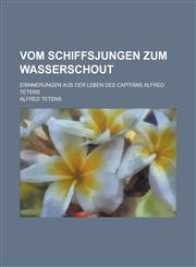 Vom Schiffsjungen Zum Wasserschout; Erinnerungen Aus Der Leben Des Capitans Alfred Tetens,1153528231,9781153528238