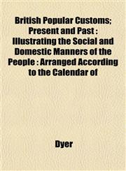 British Popular Customs; Present and Past Illustrating the Social and Domestic Manners of the People : Arranged According to the Calendar of,1151937282,9781151937285