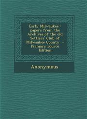 Early Milwaukee Papers from the Archives of the Old Settlers' Club of Milwaukee County - Primary Source Edition,1287891489,9781287891482