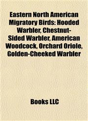 Eastern North American Migratory Birds Hooded Warbler, Chestnut-Sided Warbler, American Woodcock, Orchard Oriole, Golden-Cheeked Warbler,1155347226,9781155347226