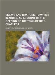 Essays and orations, to which is added, An account of the opening of the tomb of king Charles i,1151625329,9781151625328