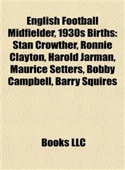 English Football Midfielder, 1930s Birth Introduction Stan Crowther, Ronnie Clayton, Harold Jarman, Maurice Setters, Bobby Campbell,1155925629,9781155925622