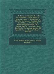 ... Reference Index of Patents of Invention, from March 2, 1617 (14 James I.) to October 1, 1852 (16 Victoriae). Pointing Out the Office in Which Eac,129474495X,9781294744955