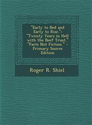 Early to Bed and Early to Rise. Twenty Years in Hell with the Beef Trust. Facts Not Fiction. - Primary Source Edition,1295539942,9781295539949