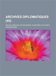 Archives Diplomatiques; Recueil Mensuel de Diplomatie, D'Histoire Et de Droit International (45 ),1234621010,9781234621018