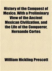 History of the Conquest of Mexico, With a Preliminary View of the Ancient Mexican Civilization, and the Life of the Conqueror, Hernando Cortés,1152295705,9781152295704