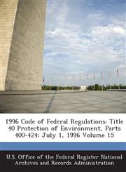 1996 Code of Federal Regulations Title 40 Protection of Environment, Parts 400-424: July 1, 1996 Volume 15,1289143595,9781289143596
