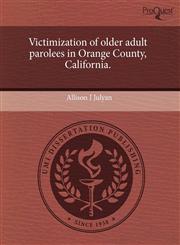 Victimization of older adult parolees in Orange County, California.,124363622X,9781243636225