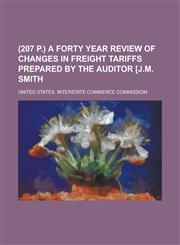 (207 p.) A forty year review of changes in freight tariffs Prepared by the auditor [J.M. Smith,123427194X,9781234271947